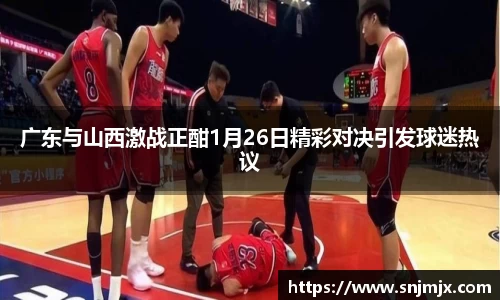广东与山西激战正酣1月26日精彩对决引发球迷热议