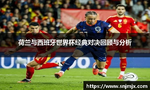 荷兰与西班牙世界杯经典对决回顾与分析