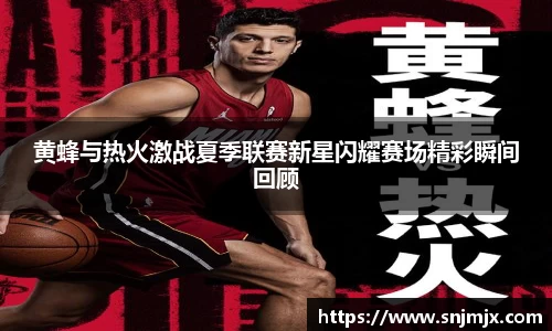 黄蜂与热火激战夏季联赛新星闪耀赛场精彩瞬间回顾