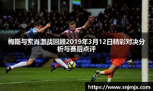 梅斯与索肖激战回顾2019年3月12日精彩对决分析与赛后点评
