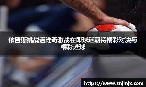 依普斯挑战诺维奇激战在即球迷期待精彩对决与精彩进球