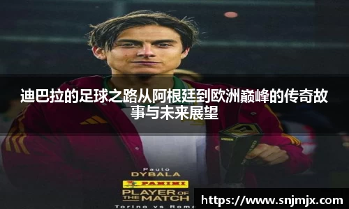 迪巴拉的足球之路从阿根廷到欧洲巅峰的传奇故事与未来展望