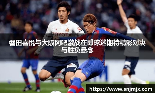 磐田喜悦与大阪冈吧激战在即球迷期待精彩对决与胜负悬念